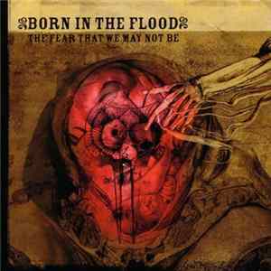 Born in the Flood - The Fear That We May Not Be Album