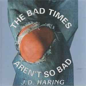 J. D. Haring - The Bad Times Aren't So Bad Album