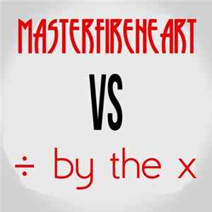 Masterfireheart & ÷ by the x - Masterfireheart Vs. ÷ by the x Album