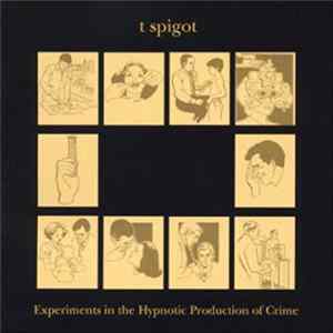T Spigot - Experiments In The Hypnotic Production Of Crime Album