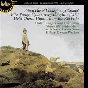 Bliss · Britten · Holst - Martyn Hill, Shirley Minty, Judith Pearce, Thelma Owen, The Holst Singers And Orchestra, Hilary Davan Wetton - Choral Dances From 'Gloriana' / Pastoral 'Lie Strewn The White Flocks' / Choral Hymns From The Rig Veda Album