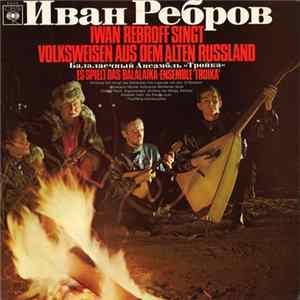 Иван Ребров & Балалаечный Ансамбль "Тройка" - Iwan Rebroff Singt Volksweisen Aus Dem Alten Russland Album