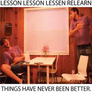 Lesson Lesson Lessen Relearn - Things Have Never Been Better. Album