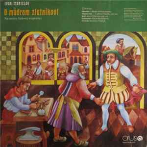 Ivan Stanislav - O Múdrom Zlatníkovi / Ako V Ťarbákove Kosu, Kohúta A Kocúra Kupovali Album