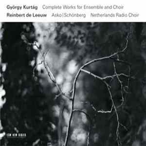 György Kurtág, Reinbert de Leeuw, Asko | Schönberg, Netherlands Radio Choir - Complete Works For Ensemble And Choir Album