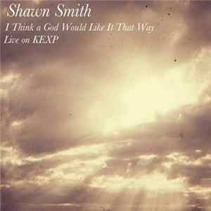 Shawn Smith - I Think God Would Like It That Way (Live On KEXP) Album