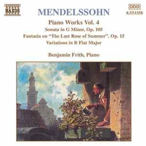 Mendelssohn, Benjamin Frith - Piano Works Vol 4. - Sonata In G Minor, Op.105 / Fantasia On "The Last Rose Of Summer", Op.15 / Variations In B Flat Major Album