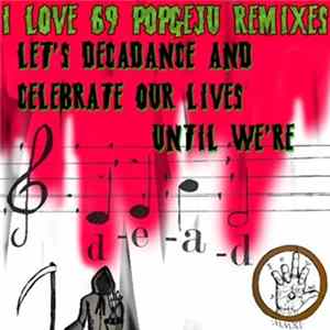 I LOVE 69 POPGEJU - I LOVE 69 POPGEJU REMIXES: Let's Decadance And Celebrate Our Lives Until We're Dead Album