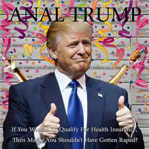 Anal Trump - If You Wanted To Qualify For Health Insurance, Then Maybe You Shouldn't Have Gotten Raped? Album