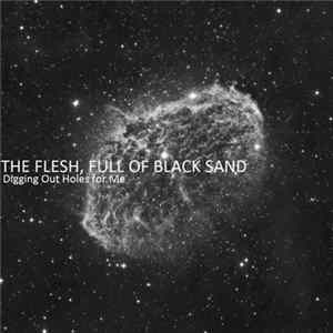 The Flesh, Full Of Black Sand - Digging Out Holes For Me Album