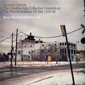 Ewart / Barefield / Tabbal Trio - Beneath Detroit- The Creative Arts Collective Concerts At The Detroit Institute Of Arts 1979-1992 Album