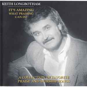 Keith Longbotham - It's Amazing What Praising Can Do - A Collection Of Favorite Praise And Worship Songs Album