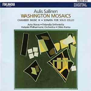 Aulis Sallinen, Arto Noras, Finlandia Sinfonietta, Helsinki Philharmonic Orchestra, Okko Kamu - Washington Mosaics (Chamber Music III • Sonata For Solo Cello) Album
