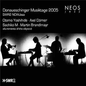 Otomo Yoshihide · Axel Dörner · Sachiko M · Martin Brandlmayr - Donaueschinger Musiktage 2005 - SWR2 NOWJazz: Allurements Of The Ellipsoid Album