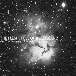 The Flesh, Full Of Black Sand - For Your Sleeping, Floating, Dying Ears Album