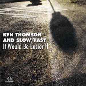 Ken Thomson And Slow / Fast - It Would Be Easier If Album