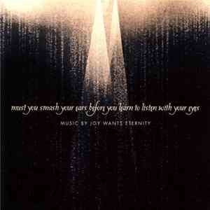 Joy Wants Eternity - Must You Smash Your Ears Before You Learn To Listen With Your Eyes Album