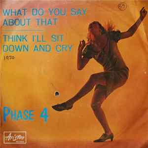 Phase 4 - What Do You Say About That / Think I'll Sit Down And Cry Album