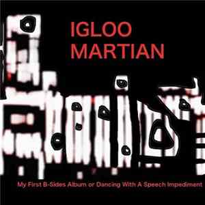 Igloo Martian - My First B-Sides Album Or Dancing With A Speech Impediment Album