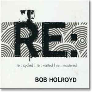 Bob Holroyd - Re : Cycled | Re : Visited | Re : Mastered Album
