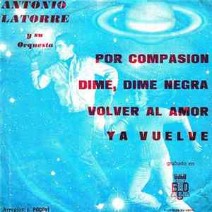 Antonio Latorre Y Su Orquesta - Por Compasion / Dime, Dime Negra / Volver Al Amor / Ya Vuelve Album