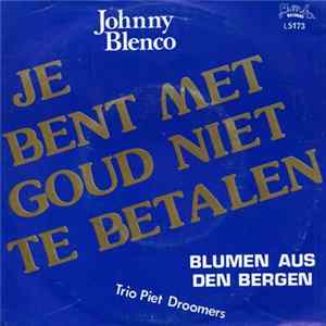 Johnny Blenco / Trio Piet Droomers - Je Bent Met Goud Niet Te Betalen / Blumen Aus Den Bergen Album