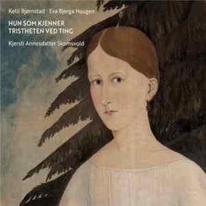 Ketil Bjørnstad / Eva Bjerga Haugen / Kjersti Annesdatter Skomsvold - Hun Som Kjenner Tristheten Ved Ting Album