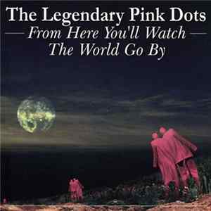 The Legendary Pink Dots - From Here You'll Watch The World Go By Album