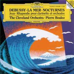 Debussy - The Cleveland Orchestra • Pierre Boulez - La Mer • Nocturnes • Jeux • Rhapsodie Pour Clarinette Et Orchestre Album