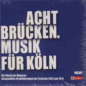 Various - Acht Brücken. Musik Für Köln - Die Musik Der Moderne - Ausgewählte Uraufführungen Der Festivals 2013 Und 2014 Album