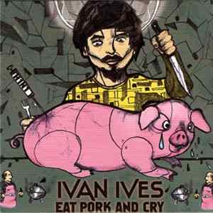 Ivan Ives - Eat Pork And Cry Album