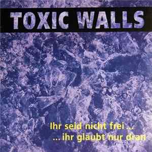 Toxic Walls - Ihr Seid Nicht Frei, Ihr Glaubt Nur Dran Album