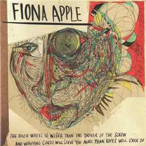 Fiona Apple - The Idler Wheel Is Wiser Than The Driver Of The Screw And Whipping Cords Will Serve You More Than Ropes Will Ever Do Album