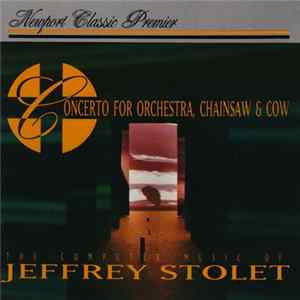Jeffrey Stolet - The Computer Music Of Jeffrey Stolet - Concerto For Orchestra, Chainsaw & Cow Album